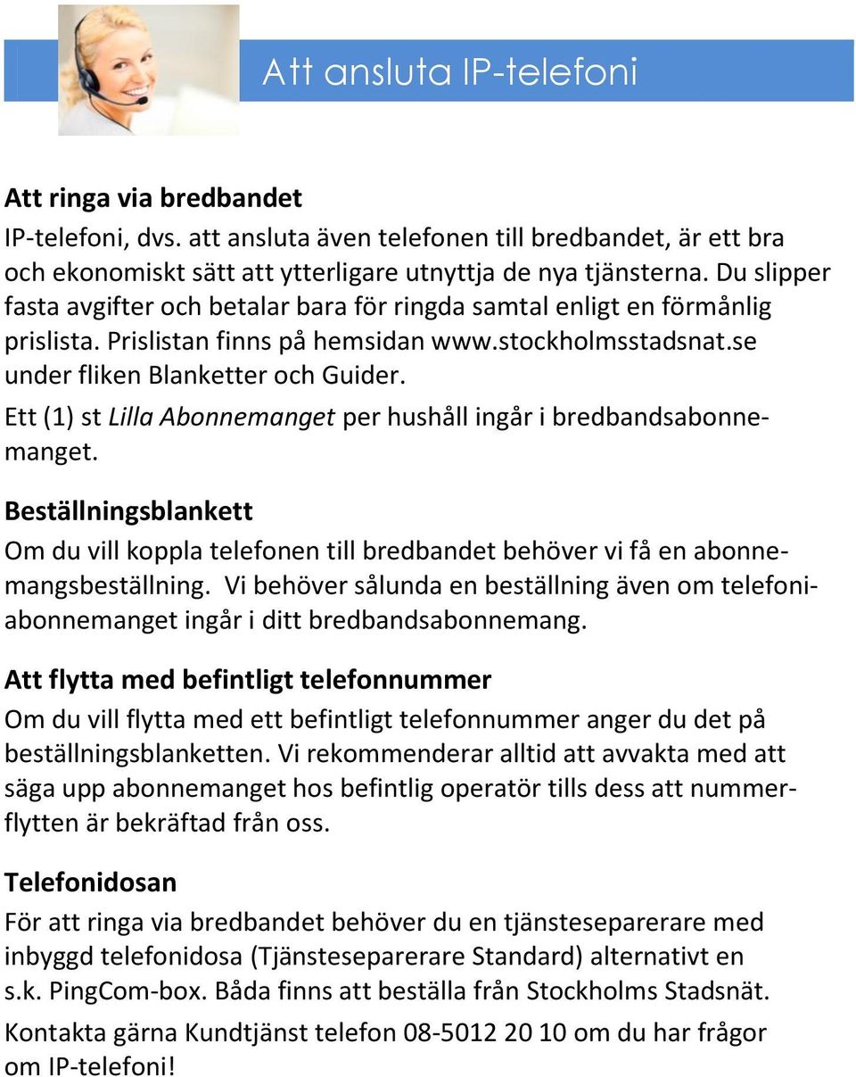 Ett (1) st Lilla Abonnemanget per hushåll ingår i bredbandsabonnemanget. Beställningsblankett Om du vill koppla telefonen till bredbandet behöver vi få en abonnemangsbeställning.