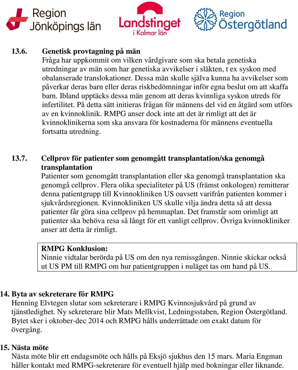 Ibland upptäcks dessa män genom att deras kvinnliga syskon utreds för infertilitet. På detta sätt initieras frågan för männens del vid en åtgärd som utförs av en kvinnoklinik.