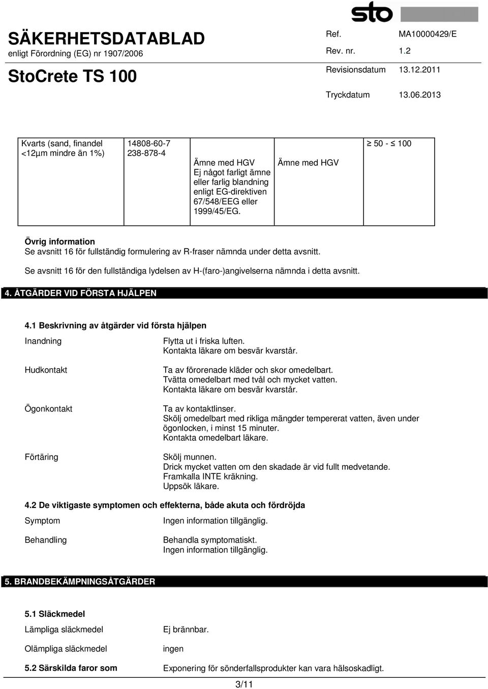 Se avsnitt 16 för den fullständiga lydelsen av H-(faro-)angivelserna nämnda i detta avsnitt. 4. ÅTGÄRDER VID FÖRSTA HJÄLPEN 4.