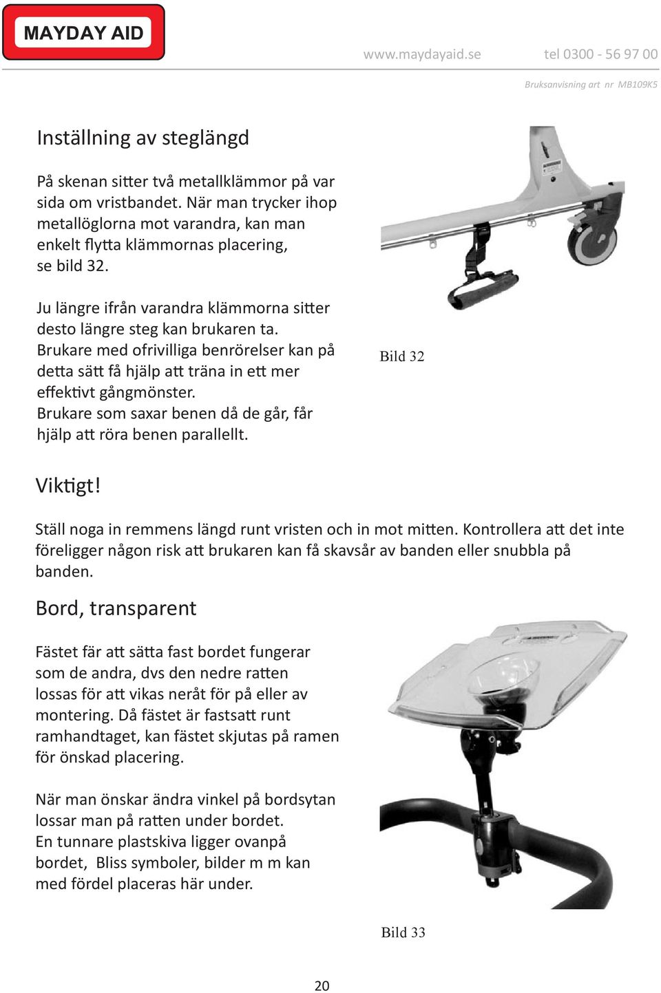 Brukare som saxar benen då de går, får hjälp att röra benen parallellt. Bild 32 Viktigt! Ställ noga in remmens längd runt vristen och in mot mitten.