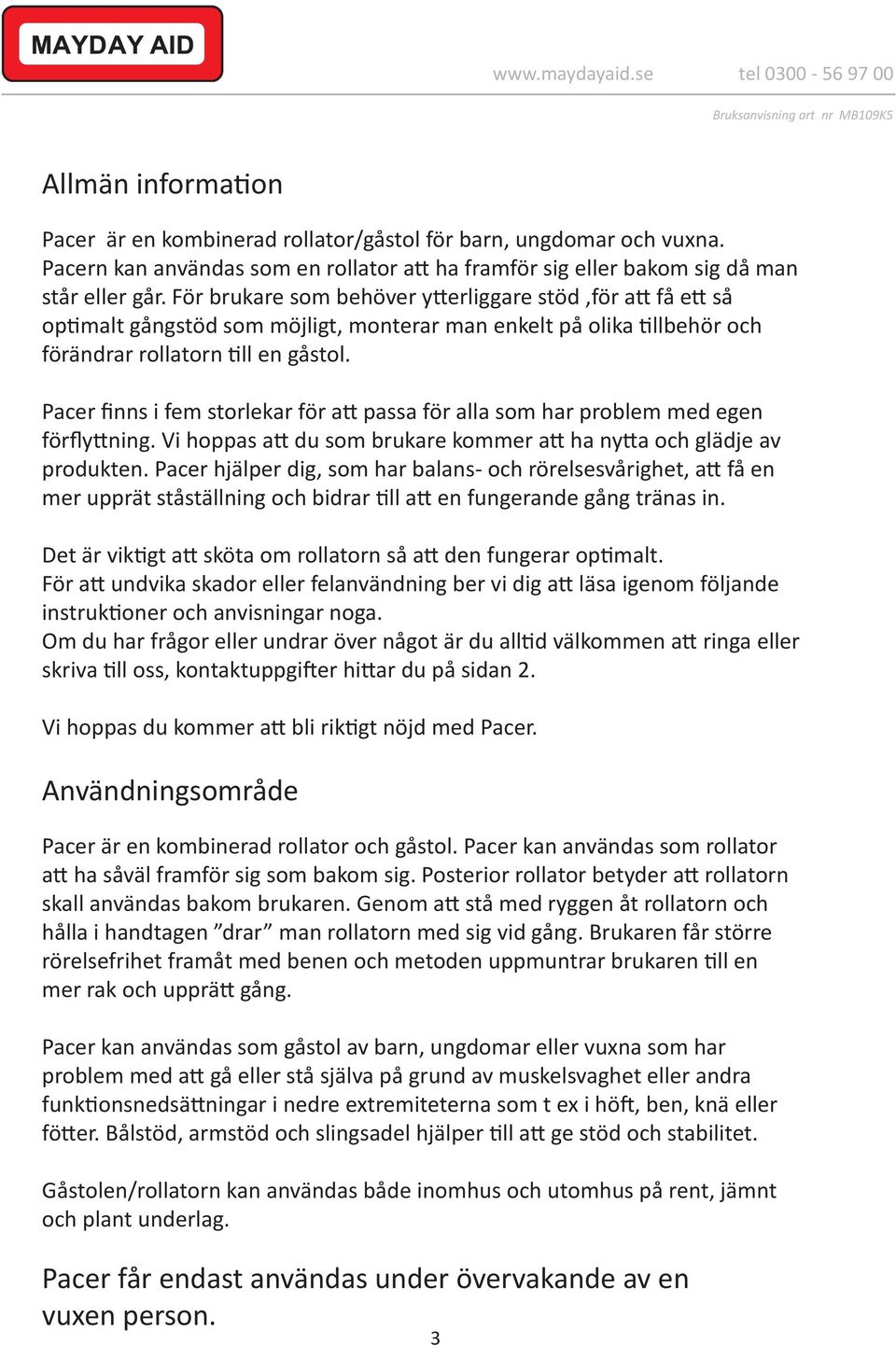 Pacer finns i fem storlekar för att passa för alla som har problem med egen förflyttning. Vi hoppas att du som brukare kommer att ha nytta och glädje av produkten.