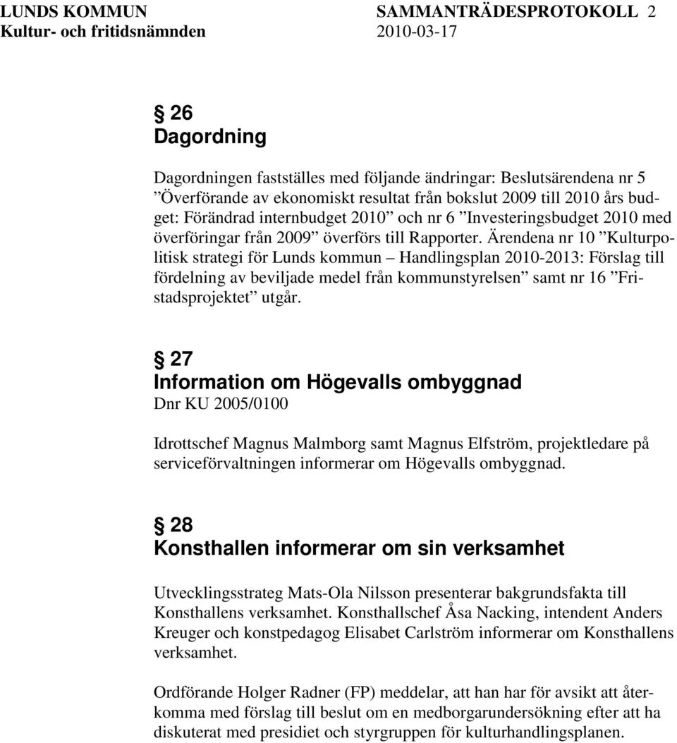Ärendena nr 10 Kulturpolitisk strategi för Lunds kommun Handlingsplan 2010-2013: Förslag till fördelning av beviljade medel från kommunstyrelsen samt nr 16 Fristadsprojektet utgår.