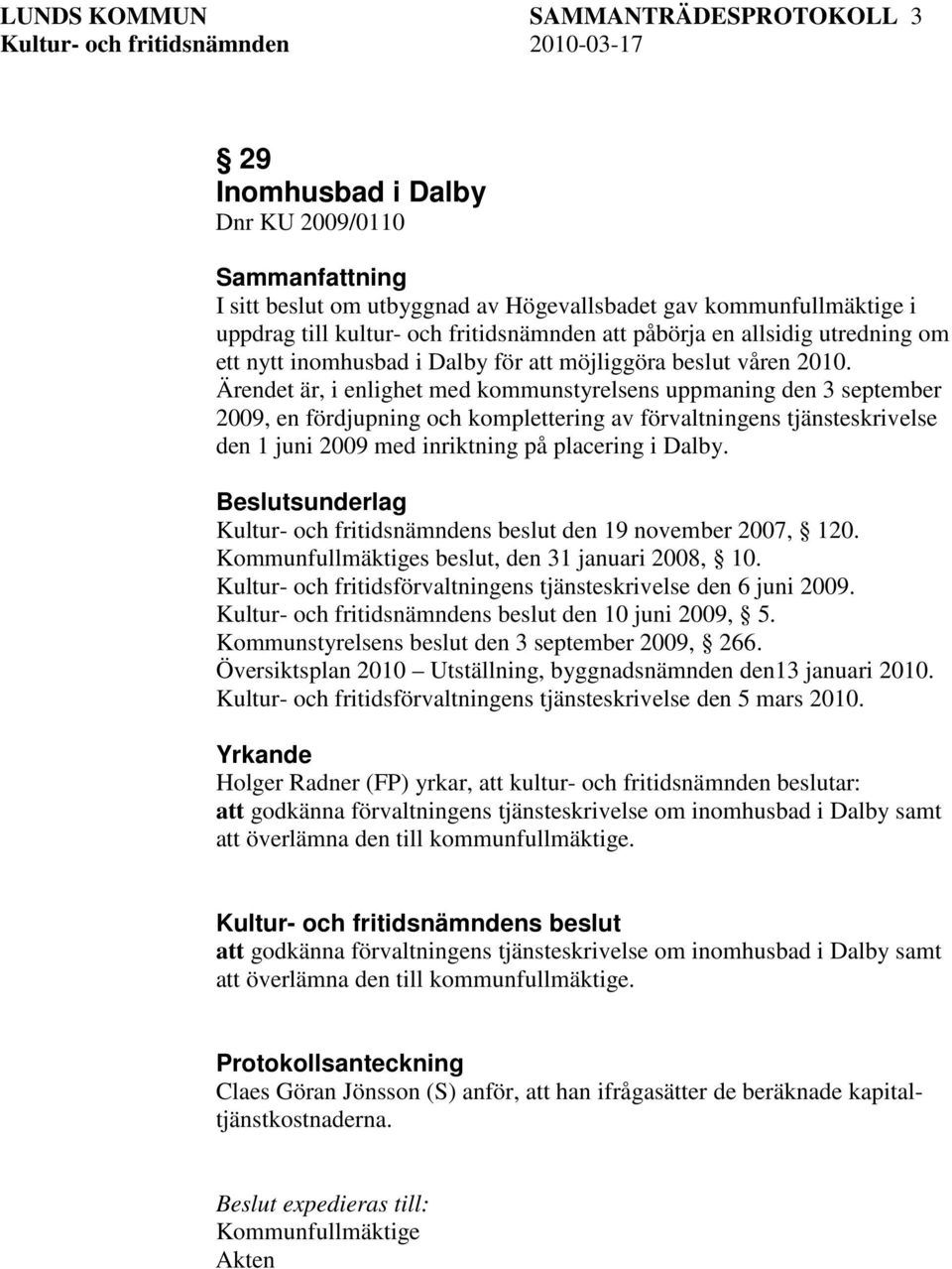 Ärendet är, i enlighet med kommunstyrelsens uppmaning den 3 september 2009, en fördjupning och komplettering av förvaltningens tjänsteskrivelse den 1 juni 2009 med inriktning på placering i Dalby.