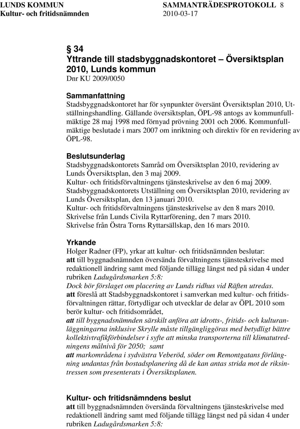 Kommunfullmäktige beslutade i mars 2007 om inriktning och direktiv för en revidering av ÖPL-98. Stadsbyggnadskontorets Samråd om Översiktsplan 2010, revidering av Lunds Översiktsplan, den 3 maj 2009.