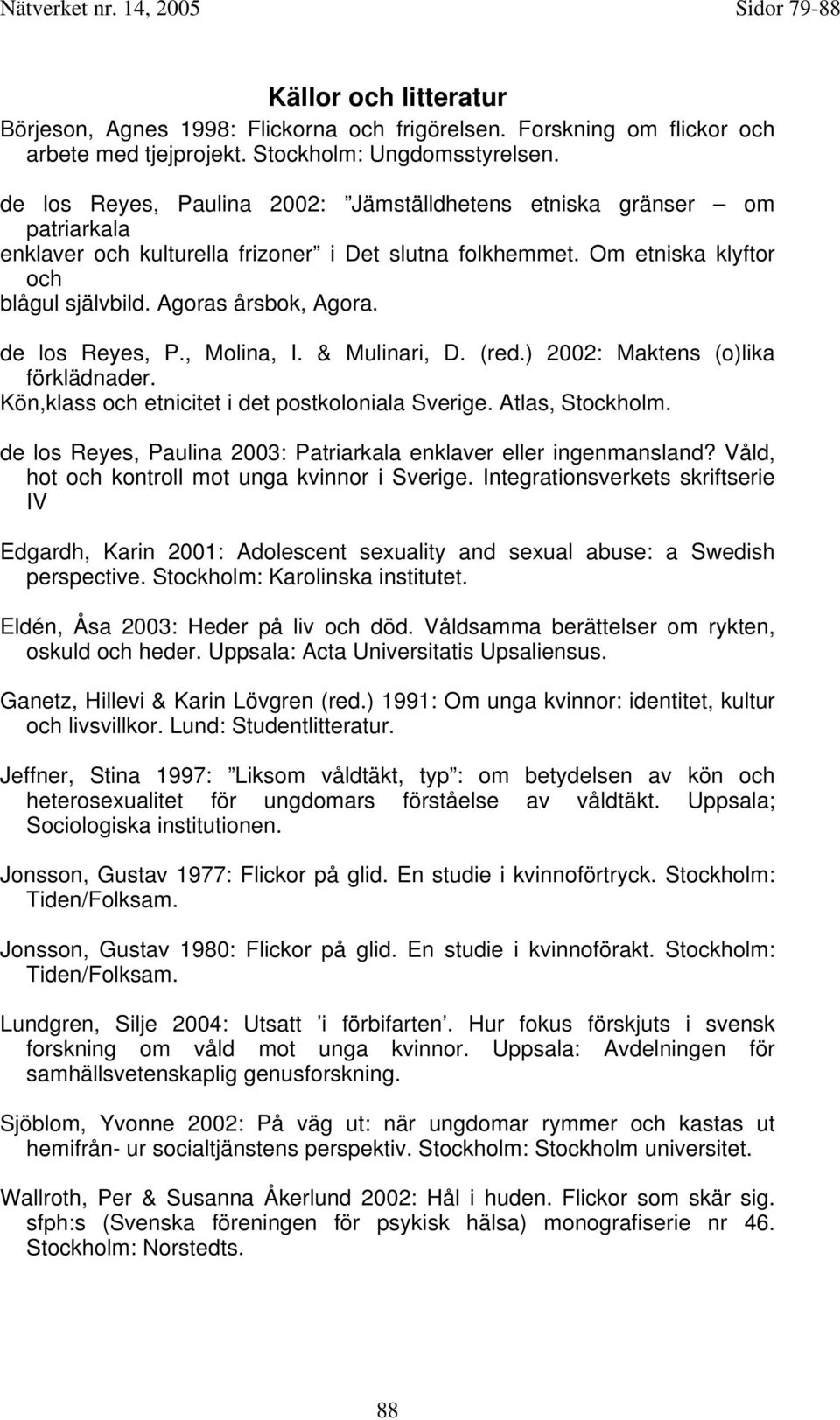 de los Reyes, P., Molina, I. & Mulinari, D. (red.) 2002: Maktens (o)lika förklädnader. Kön,klass och etnicitet i det postkoloniala Sverige. Atlas, Stockholm.