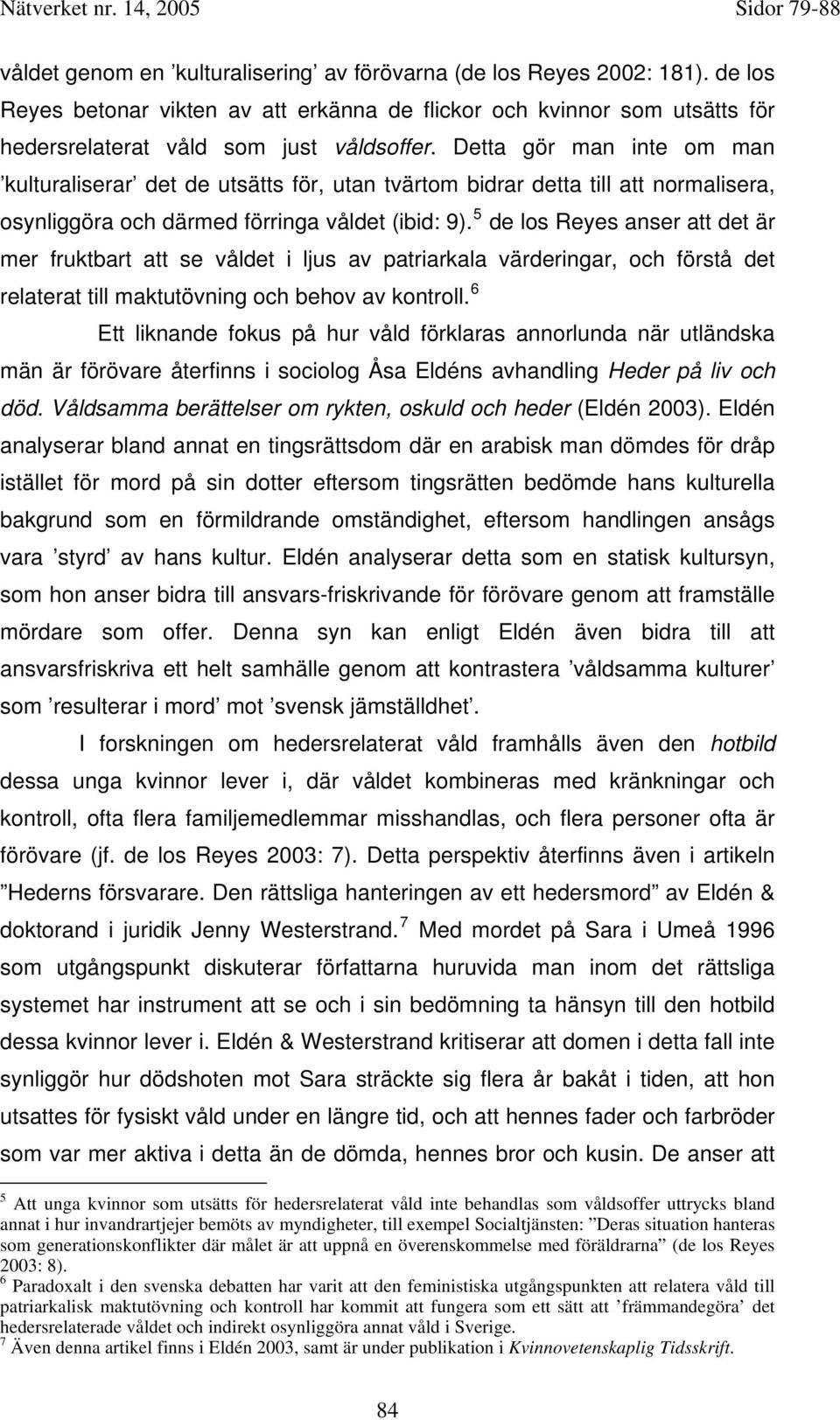 5 de los Reyes anser att det är mer fruktbart att se våldet i ljus av patriarkala värderingar, och förstå det relaterat till maktutövning och behov av kontroll.