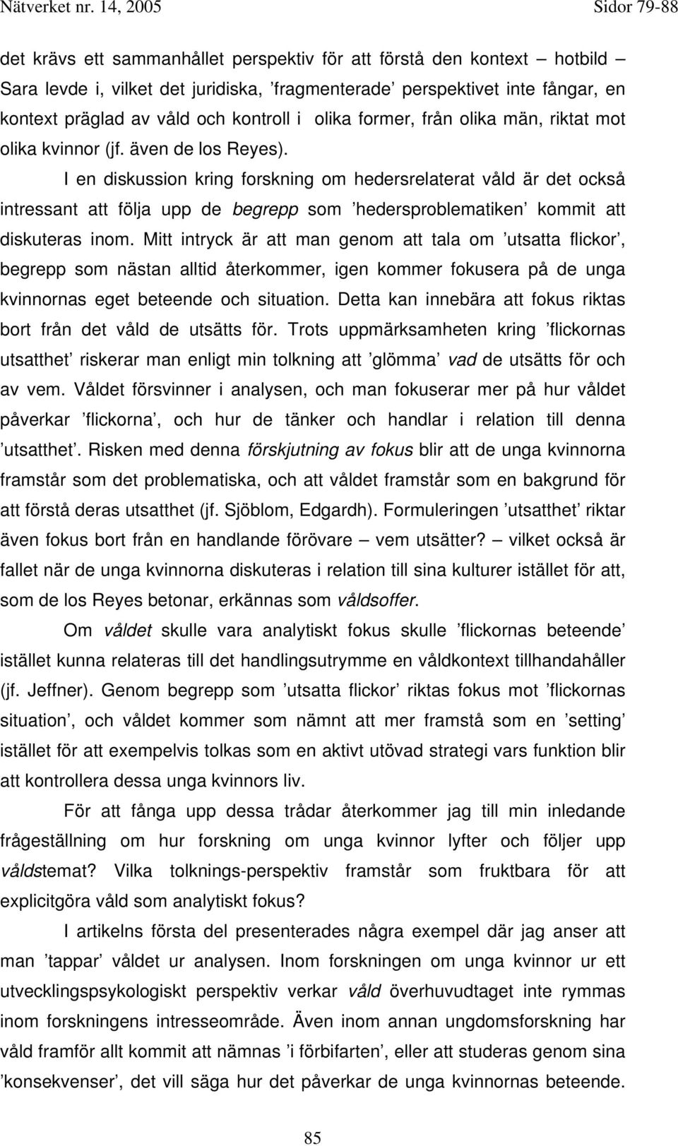 I en diskussion kring forskning om hedersrelaterat våld är det också intressant att följa upp de begrepp som hedersproblematiken kommit att diskuteras inom.