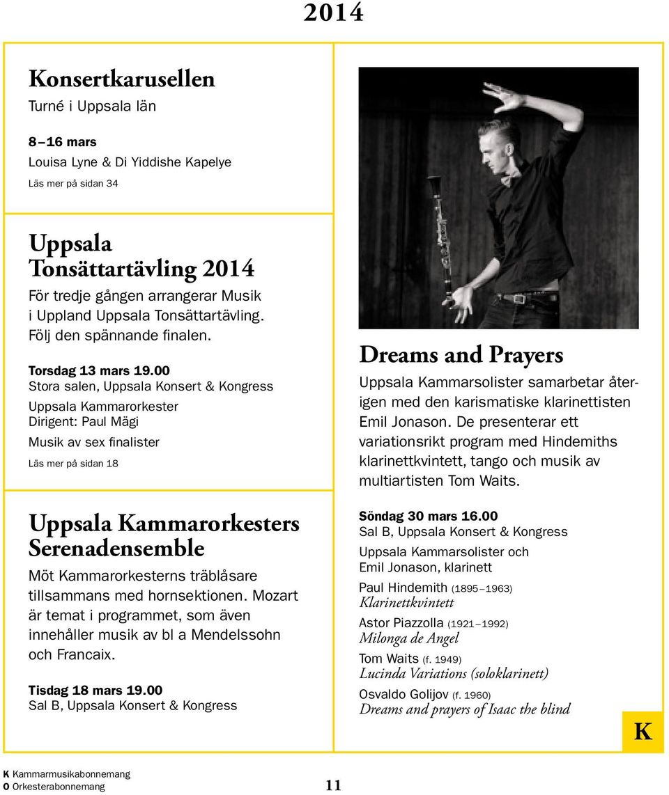 00 Stora salen, Uppsala Konsert & Kongress Uppsala Kammarorkester Dirigent: Paul Mägi Musik av sex finalister Läs mer på sidan 18 Dreams and Prayers Uppsala Kammarsolister samarbetar åter - igen med