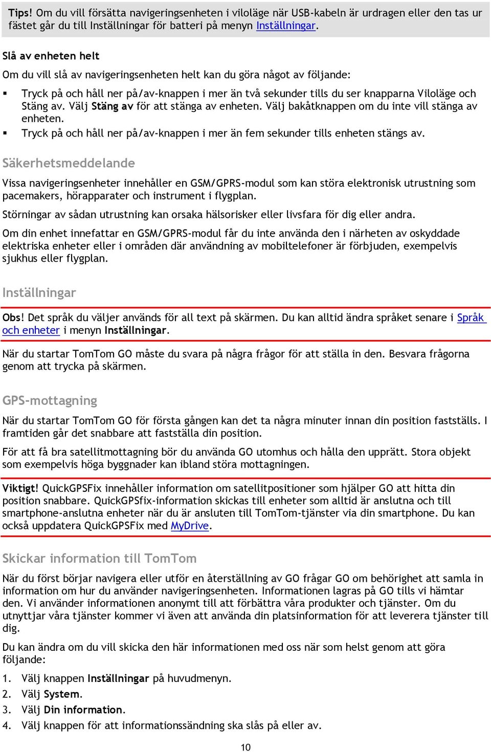 Välj Stäng av för att stänga av enheten. Välj bakåtknappen om du inte vill stänga av enheten. Tryck på och håll ner på/av-knappen i mer än fem sekunder tills enheten stängs av.