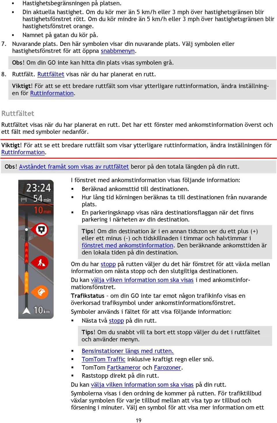 Välj symbolen eller hastighetsfönstret för att öppna snabbmenyn. Obs! Om din GO inte kan hitta din plats visas symbolen grå. 8. Ruttfält. Ruttfältet visas när du har planerat en rutt. Viktigt!