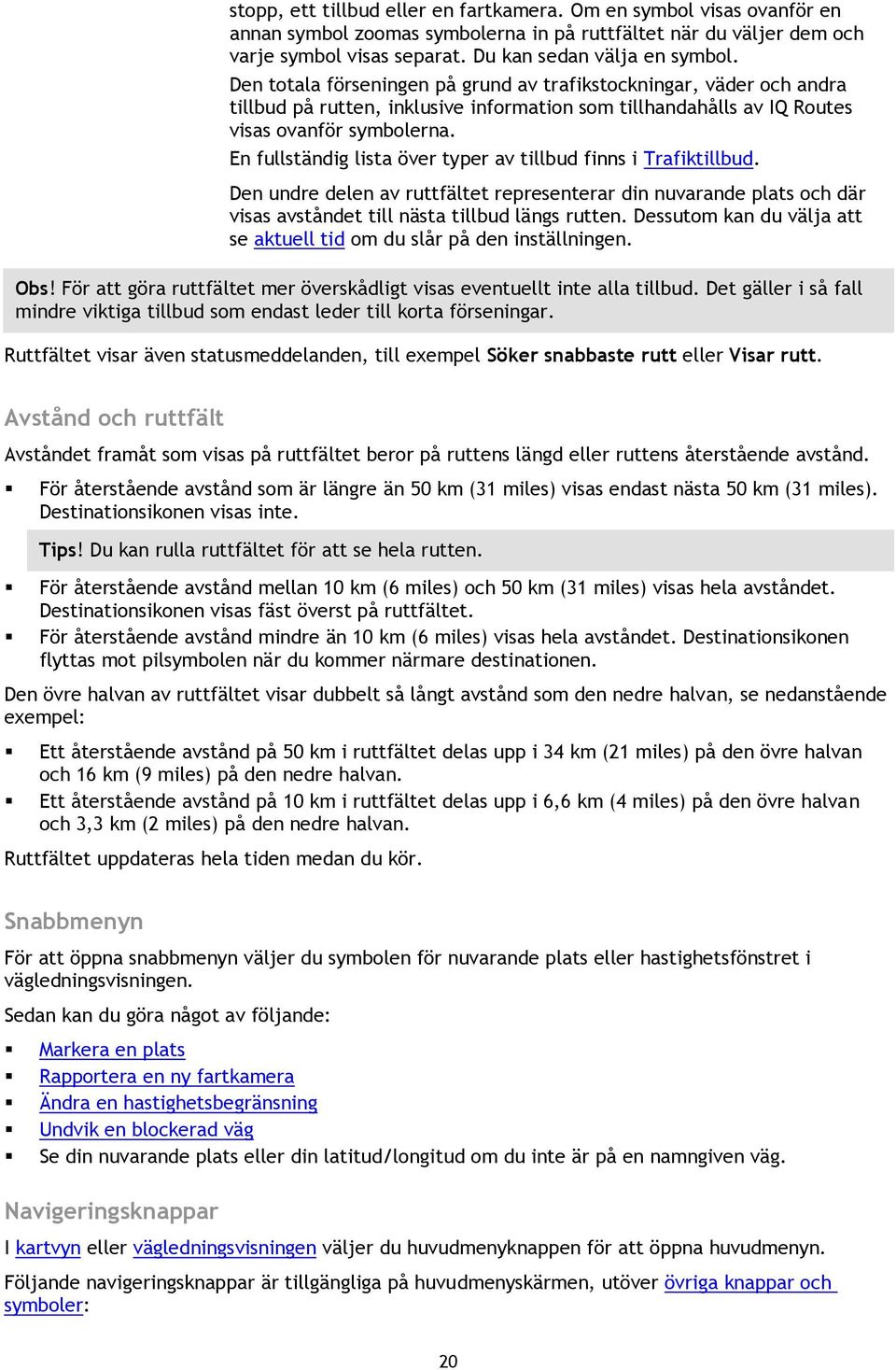 En fullständig lista över typer av tillbud finns i Trafiktillbud. Den undre delen av ruttfältet representerar din nuvarande plats och där visas avståndet till nästa tillbud längs rutten.