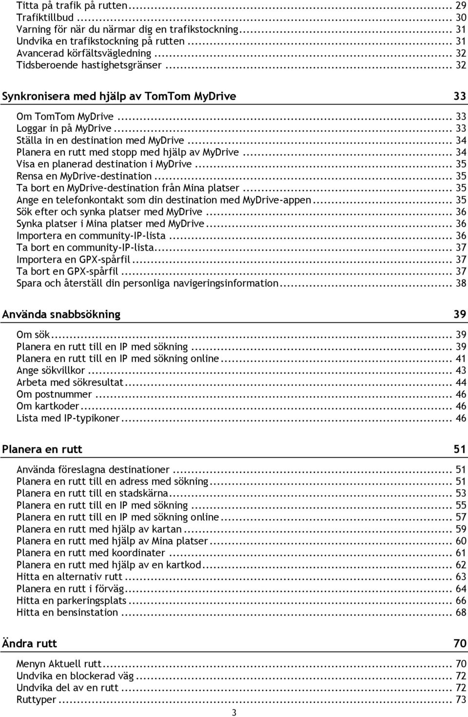 .. 34 Planera en rutt med stopp med hjälp av MyDrive... 34 Visa en planerad destination i MyDrive... 35 Rensa en MyDrive-destination... 35 Ta bort en MyDrive-destination från Mina platser.