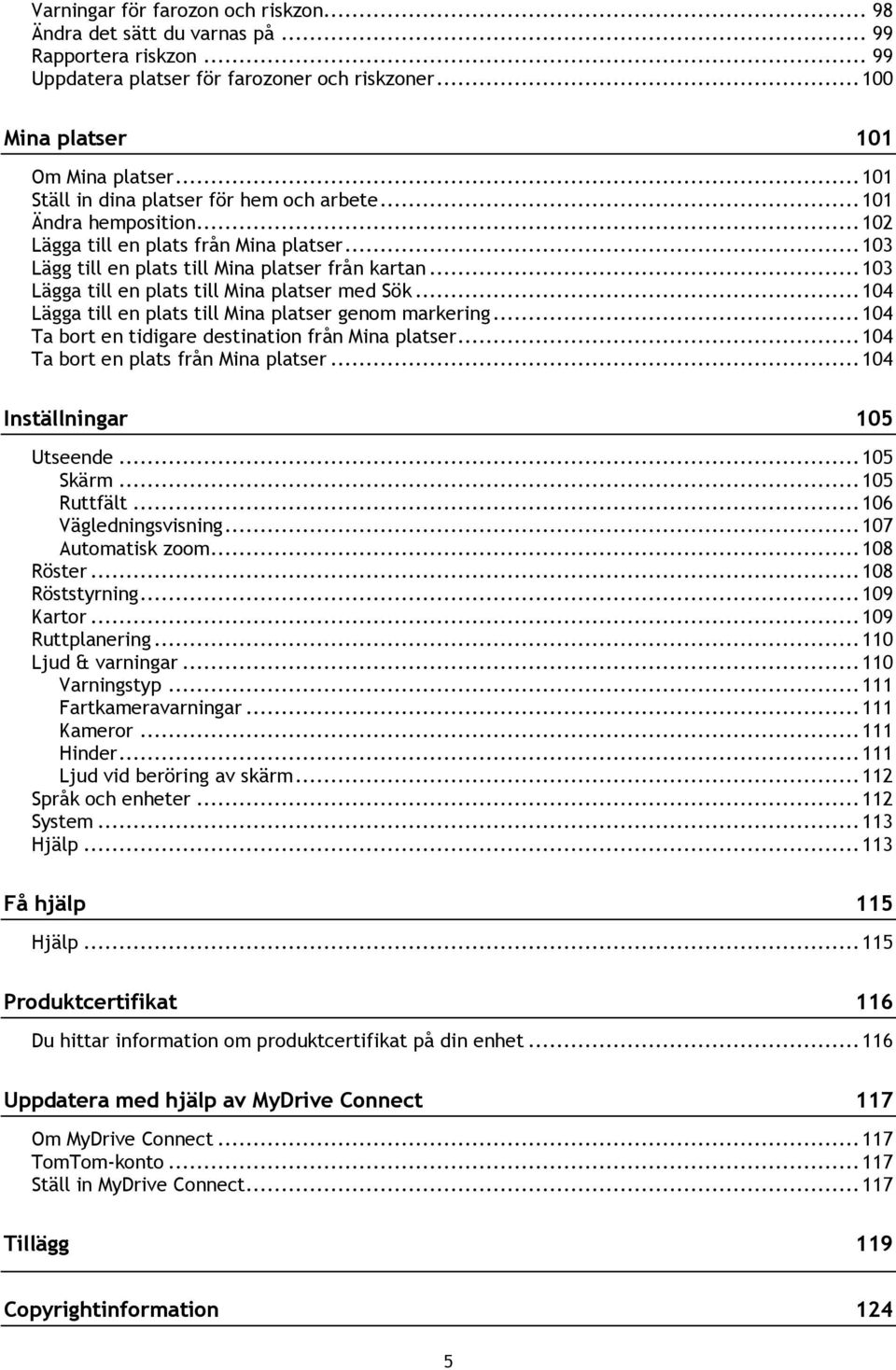 .. 103 Lägga till en plats till Mina platser med Sök... 104 Lägga till en plats till Mina platser genom markering... 104 Ta bort en tidigare destination från Mina platser.