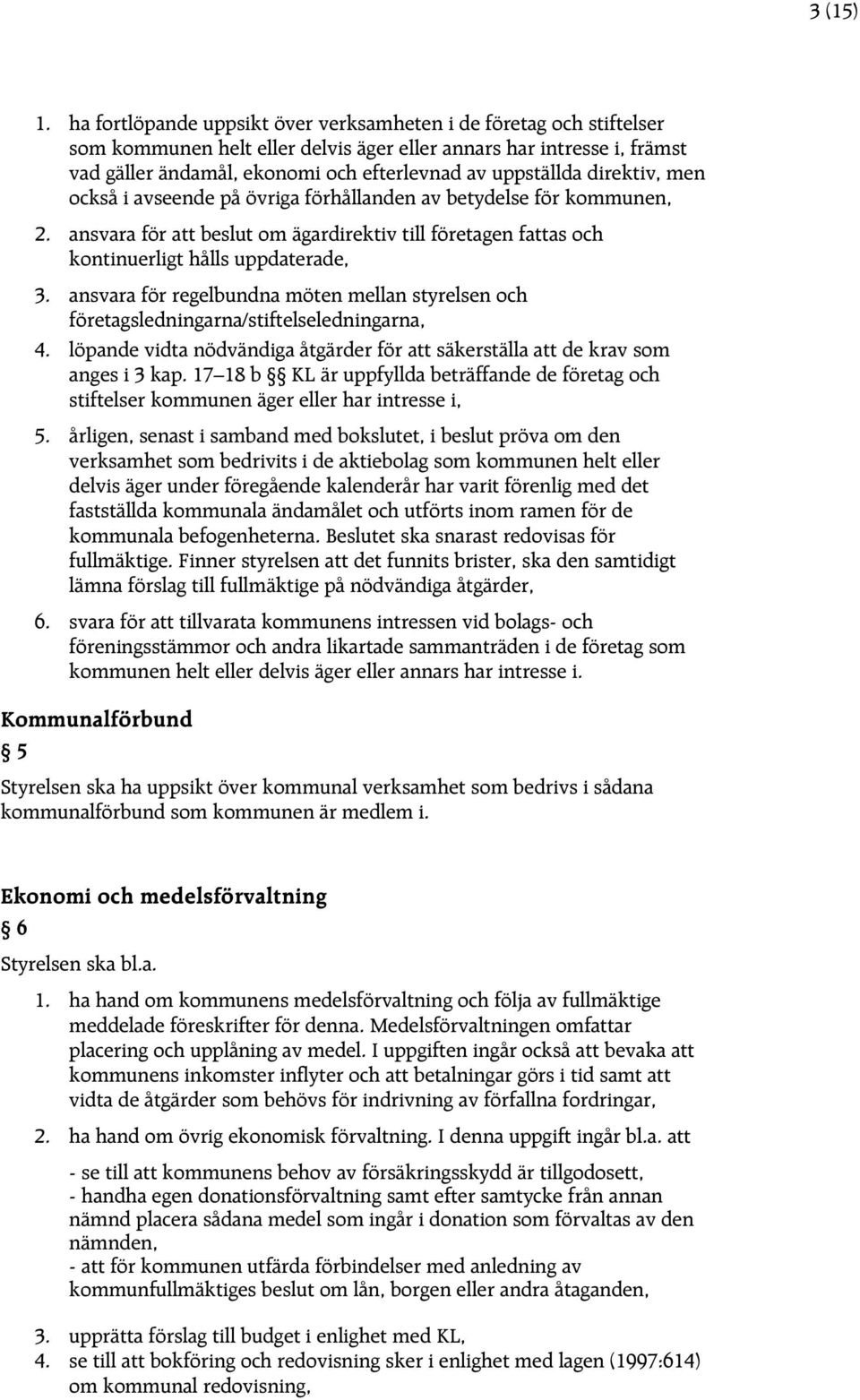 direktiv, men också i avseende på övriga förhållanden av betydelse för kommunen, 2. ansvara för att beslut om ägardirektiv till företagen fattas och kontinuerligt hålls uppdaterade, 3.