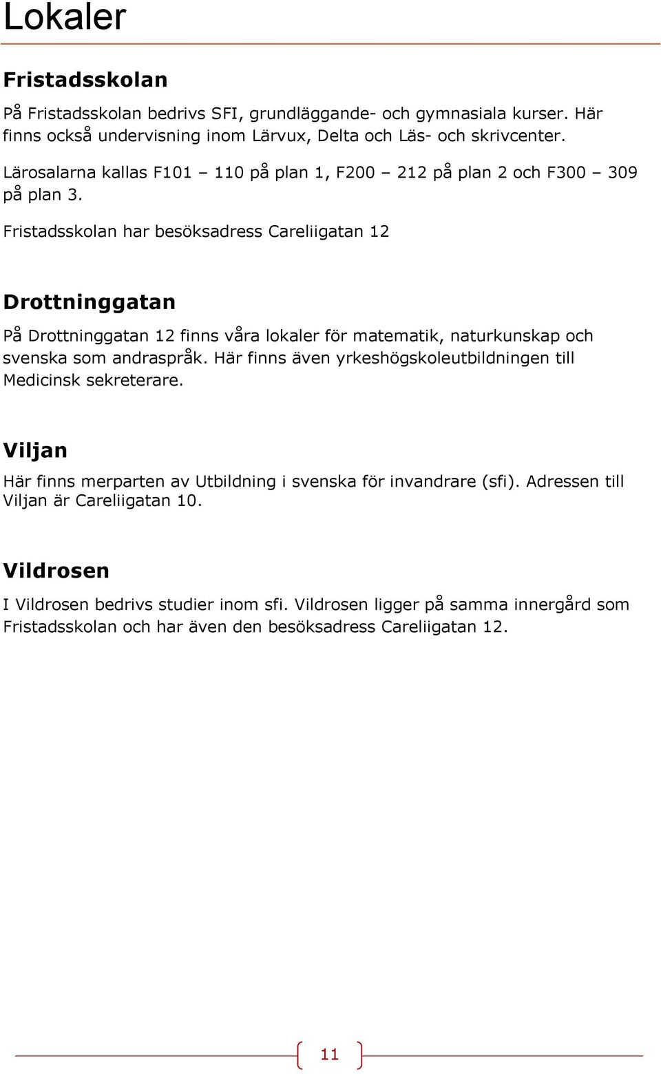 Fristadsskolan har besöksadress Careliigatan 12 Drottninggatan På Drottninggatan 12 finns våra lokaler för matematik, naturkunskap och svenska som andraspråk.