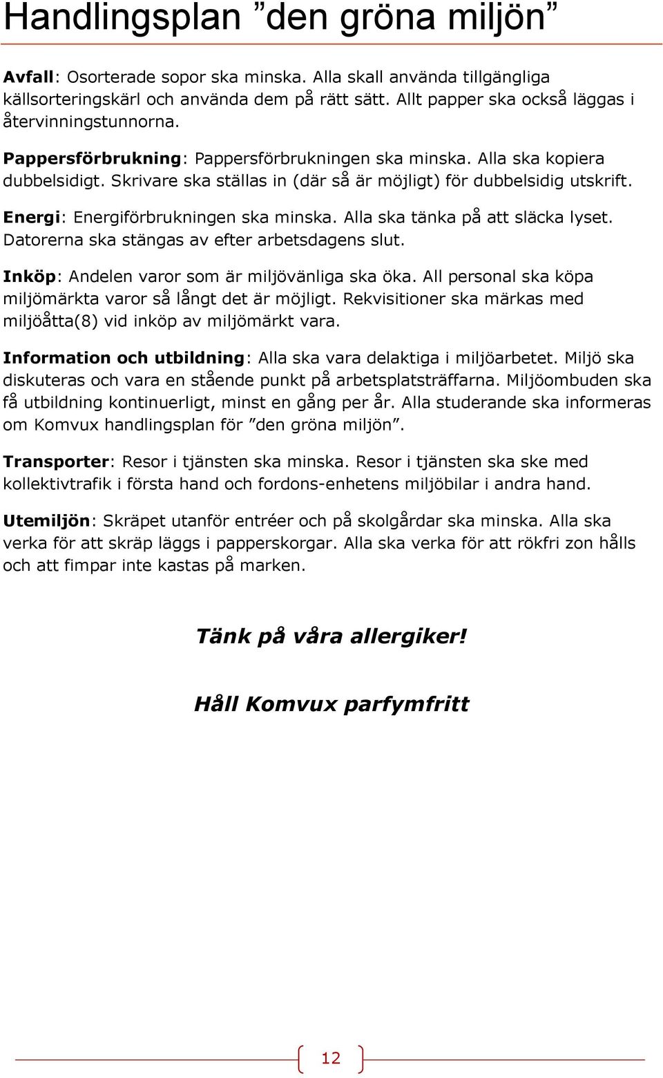 Skrivare ska ställas in (där så är möjligt) för dubbelsidig utskrift. Energi: Energiförbrukningen ska minska. Alla ska tänka på att släcka lyset. Datorerna ska stängas av efter arbetsdagens slut.