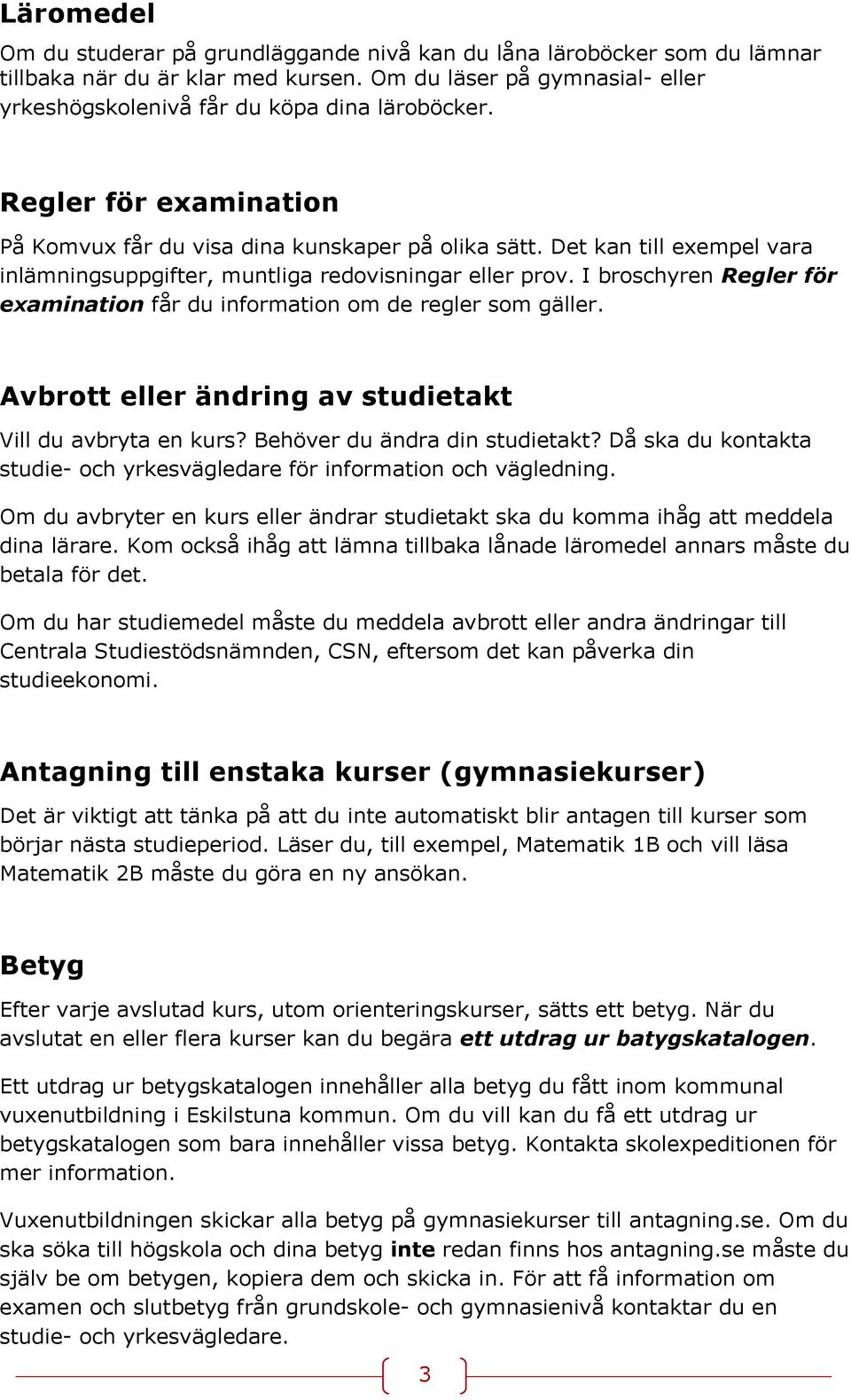 I broschyren Regler för examination får du information om de regler som gäller. Avbrott eller ändring av studietakt Vill du avbryta en kurs? Behöver du ändra din studietakt?