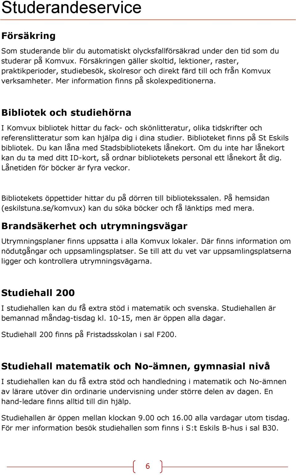 Bibliotek och studiehörna I Komvux bibliotek hittar du fack- och skönlitteratur, olika tidskrifter och referenslitteratur som kan hjälpa dig i dina studier. Biblioteket finns på St Eskils bibliotek.