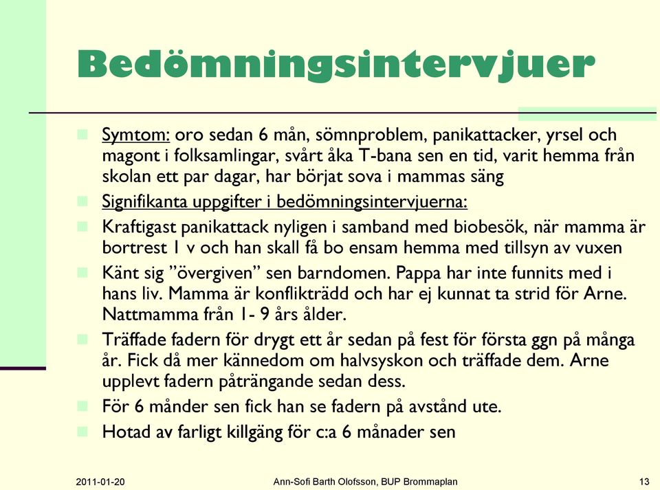 sig övergiven sen barndomen. Pappa har inte funnits med i hans liv. Mamma är konflikträdd och har ej kunnat ta strid för Arne. Nattmamma från 1-9 års ålder.