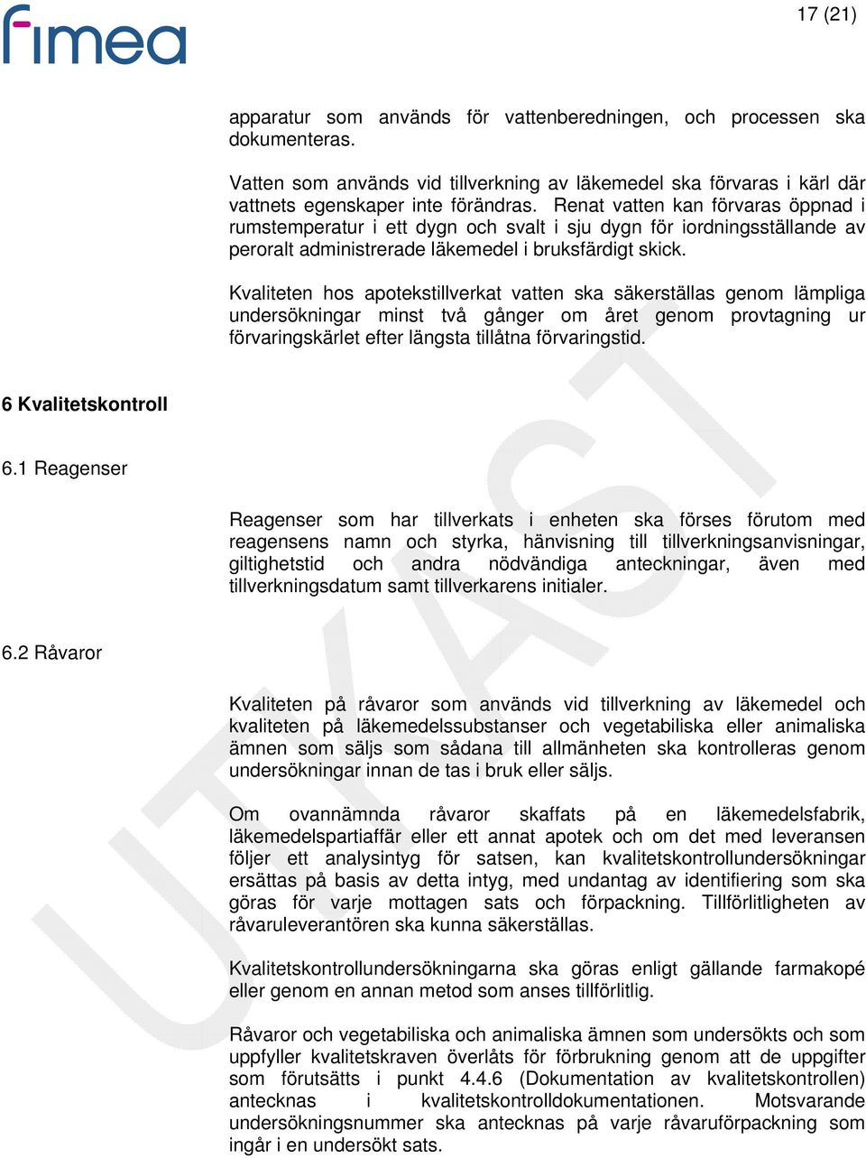 Kvaliteten hos apotekstillverkat vatten ska säkerställas genom lämpliga undersökningar minst två gånger om året genom provtagning ur förvaringskärlet efter längsta tillåtna förvaringstid.