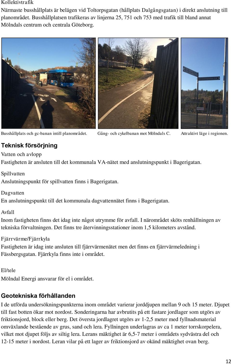 Gång- och cykelbanan mot Mölndals C. Attraktivt läge i regionen. Teknisk försörjning Vatten och avlopp Fastigheten är ansluten till det kommunala VA-nätet med anslutningspunkt i Bagerigatan.