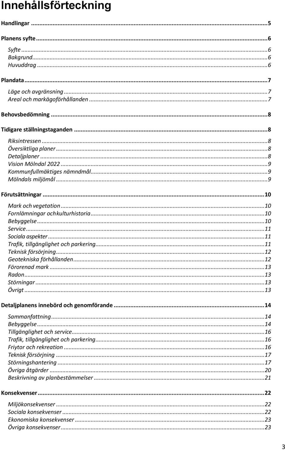 .. 10 Mark och vegetation... 10 Fornlämningar och kulturhistoria... 10 Bebyggelse... 10 Service... 11 Sociala aspekter... 11 Trafik, tillgänglighet och parkering... 11 Teknisk försörjning.