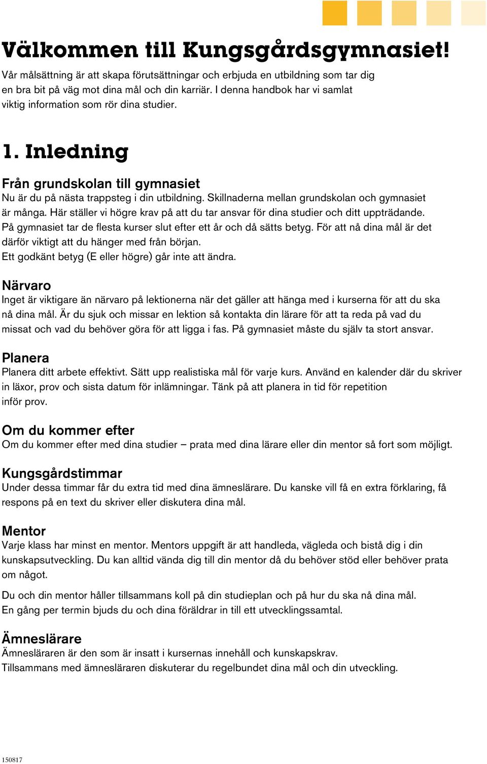 Skillnaderna mellan grundskolan och gymnasiet är många. Här ställer vi högre krav på att du tar ansvar för dina studier och ditt uppträdande.