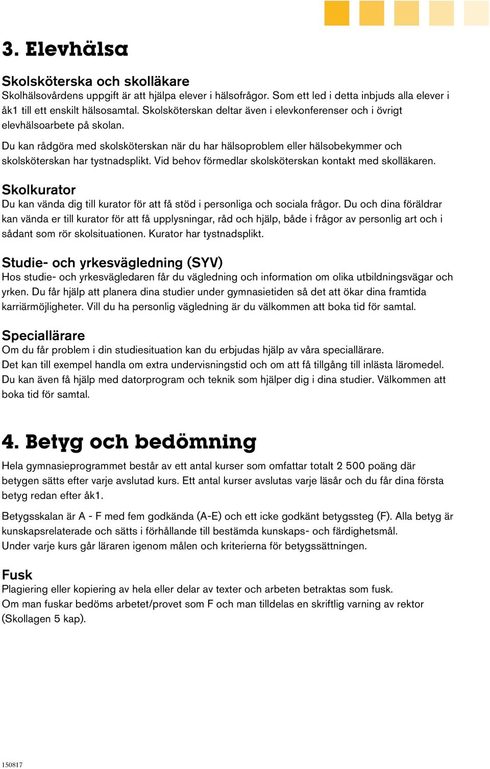 Vid behov förmedlar skolsköterskan kontakt med skolläkaren. Skolkurator Du kan vända dig till kurator för att få stöd i personliga och sociala frågor.