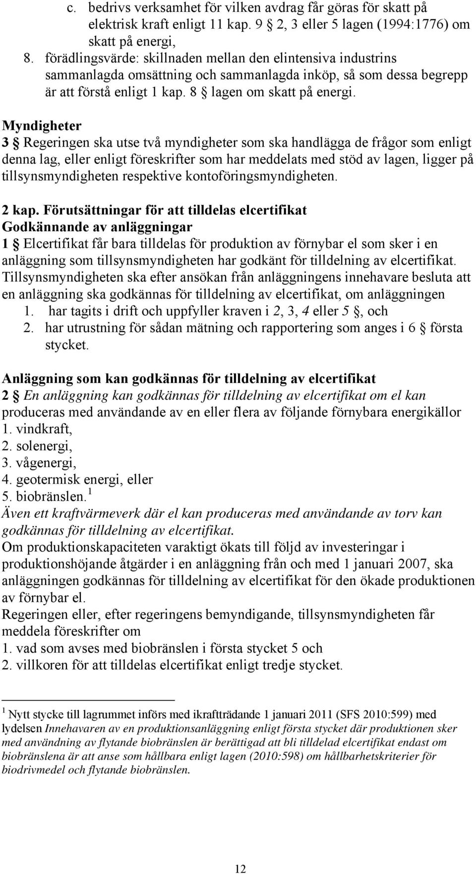 Myndigheter 3 Regeringen ska utse två myndigheter som ska handlägga de frågor som enligt denna lag, eller enligt föreskrifter som har meddelats med stöd av lagen, ligger på tillsynsmyndigheten