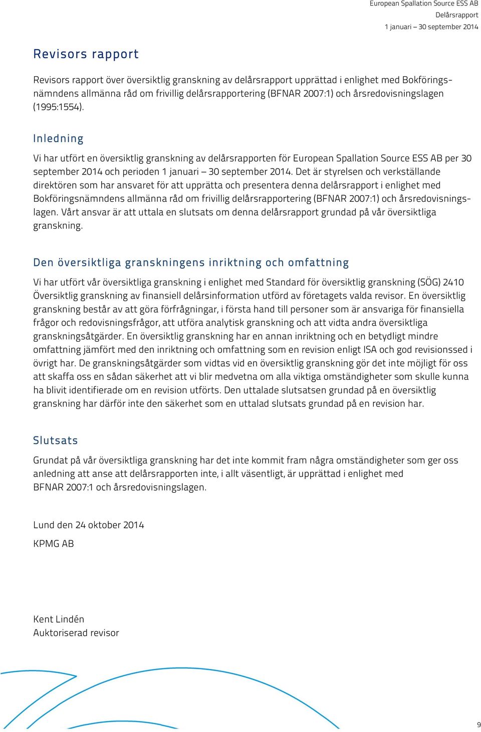 Det är styrelsen och verkställande direktören som har ansvaret för att upprätta och presentera denna delårsrapport i enlighet med Bokföringsnämndens allmänna råd om frivillig delårsrapportering