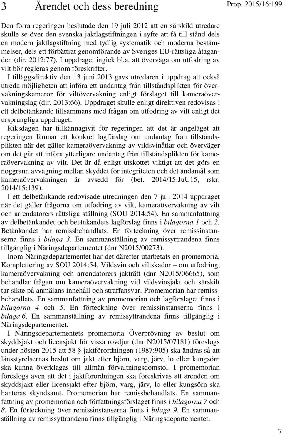 I tilläggsdirektiv den 13 juni 2013 gavs utredaren i uppdrag att också utreda möjligheten att införa ett undantag från tillståndsplikten för övervakningskameror för viltövervakning enligt förslaget