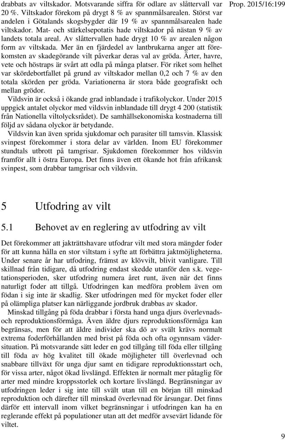 Av slåttervallen hade drygt 10 % av arealen någon form av viltskada. Mer än en fjärdedel av lantbrukarna anger att förekomsten av skadegörande vilt påverkar deras val av gröda.