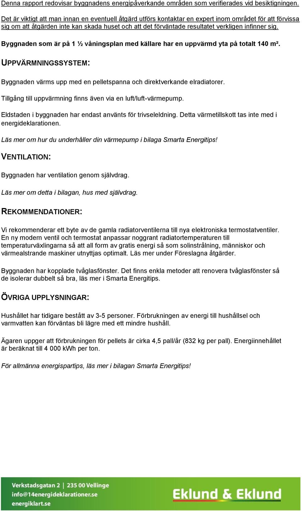 sig. Byggnaden som är på 1 ½ våningsplan med källare har en uppvärmd yta på totalt 140 m². UPPVÄRMNINGSSYSTEM: Byggnaden värms upp med en pelletspanna och direktverkande elradiatorer.