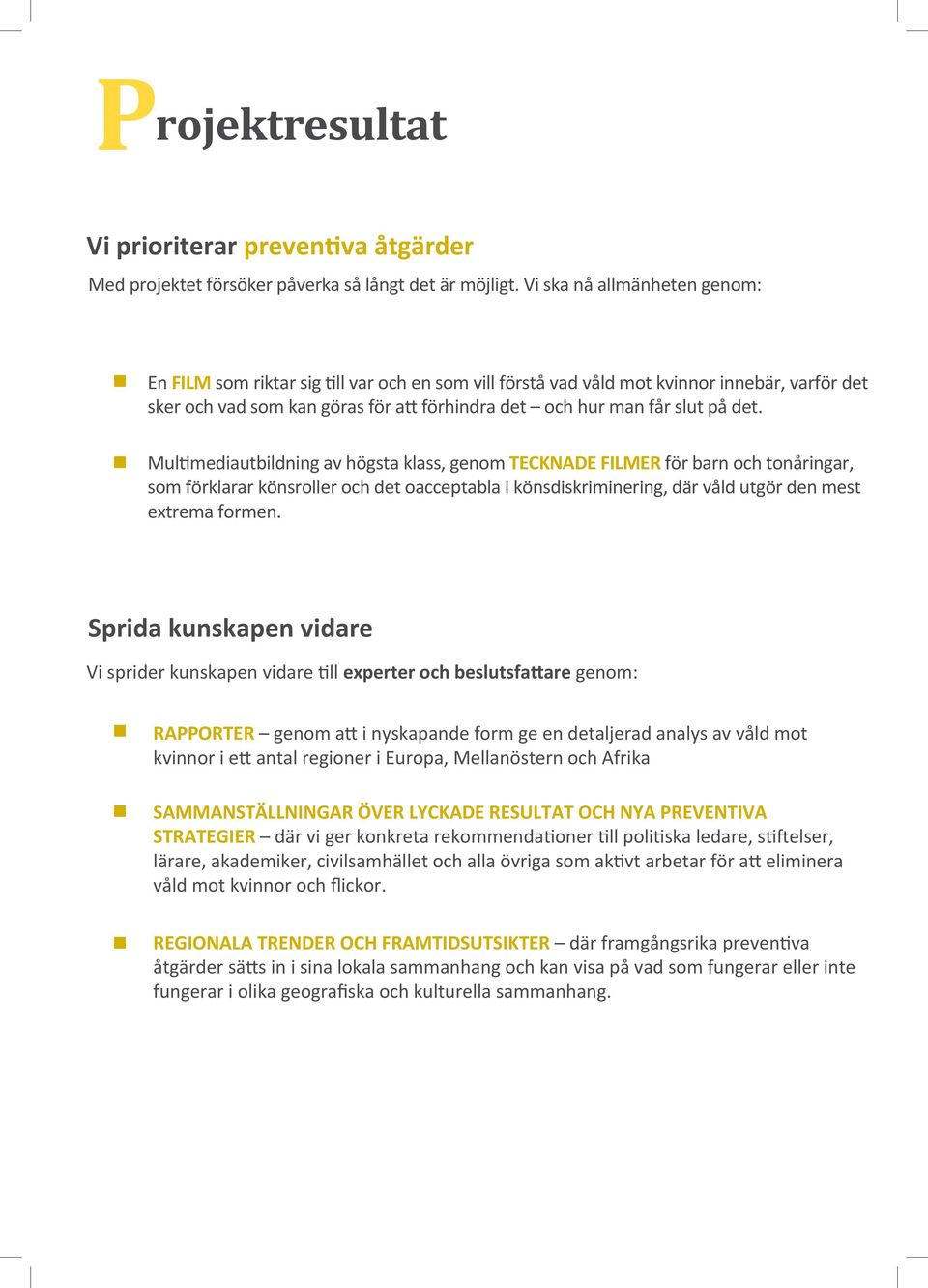 det. Multimediautbildning av högsta klass, genom TECKNADE FILMER för barn och tonåringar, som förklarar könsroller och det oacceptabla i könsdiskriminering, där våld utgör den mest extrema formen.