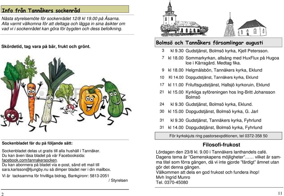 Bolmsö och Tannåkers församlingar augusti 3 kl 9.30 Gudstjänst, Bolmsö kyrka, Kjell Petersson. 7 kl 18.00 Sommarkyrkan, allsång med HuxFlux på Hugoa loe i Kärragård. Medtag fika. 9 kl 18.