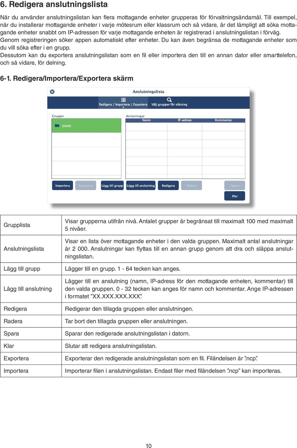 registrerad i anslutningslistan i förväg. Genom registreringen söker appen automatiskt efter enheter. Du kan även begränsa de mottagande enheter som du vill söka efter i en grupp.