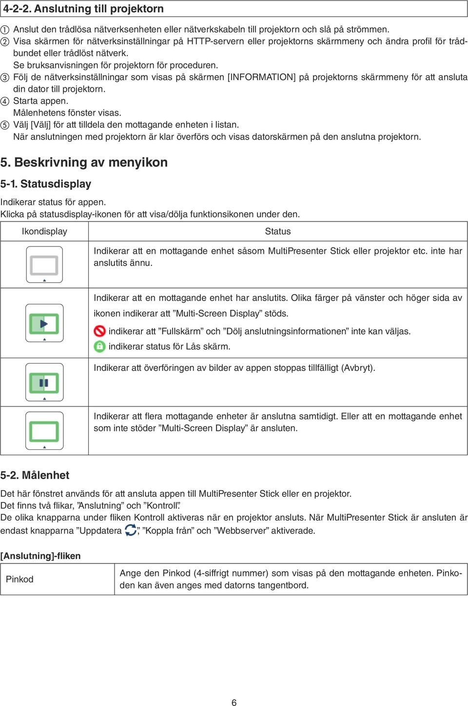 3 Följ de nätverksinställningar som visas på skärmen [INFORMATION] på projektorns skärmmeny för att ansluta din dator till projektorn. 4 Starta appen. Målenhetens fönster visas.