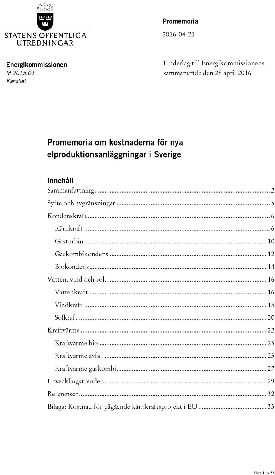 .. 10 Gaskombikondens... 12 Biokondens... 14 Vatten, vind och sol... 16 Vattenkraft... 16 Vindkraft... 18 Solkraft... 20 Kraftvärme... 22 Kraftvärme bio.