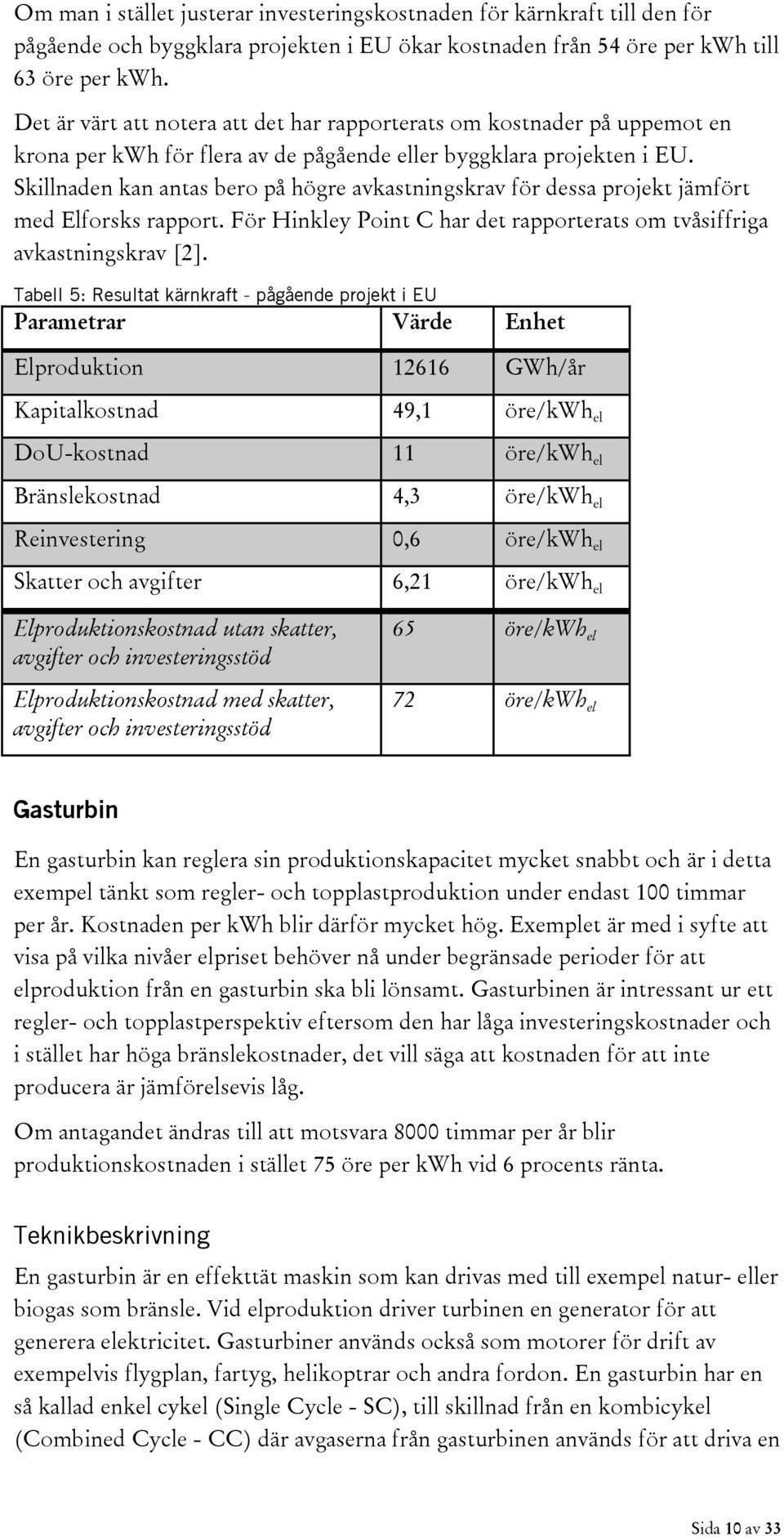 Skillnaden kan antas bero på högre avkastningskrav för dessa projekt jämfört med Elforsks rapport. För Hinkley Point C har det rapporterats om tvåsiffriga avkastningskrav [2].