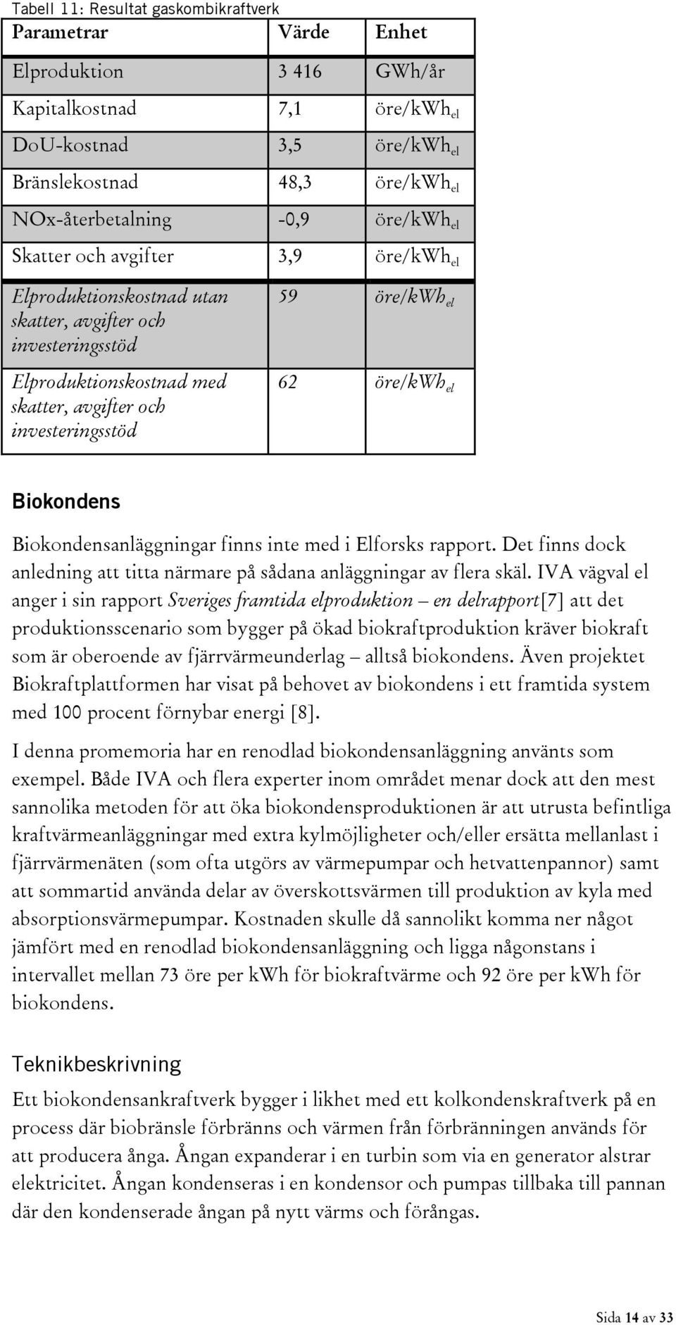 Biokondensanläggningar finns inte med i Elforsks rapport. Det finns dock anledning att titta närmare på sådana anläggningar av flera skäl.