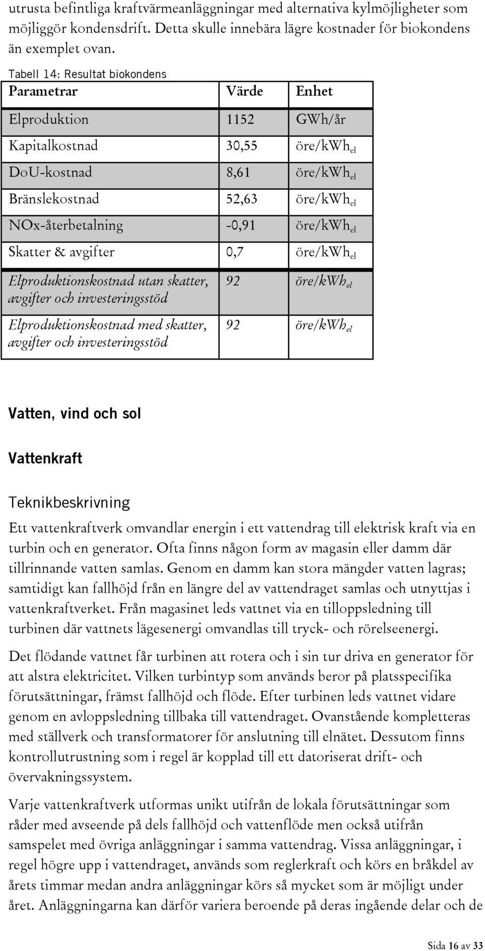 avgifter 0,7 öre/kwh el Elproduktionskostnad utan skatter, avgifter och investeringsstöd Elproduktionskostnad med skatter, avgifter och investeringsstöd 92 öre/kwh el 92 öre/kwh el Vatten, vind och