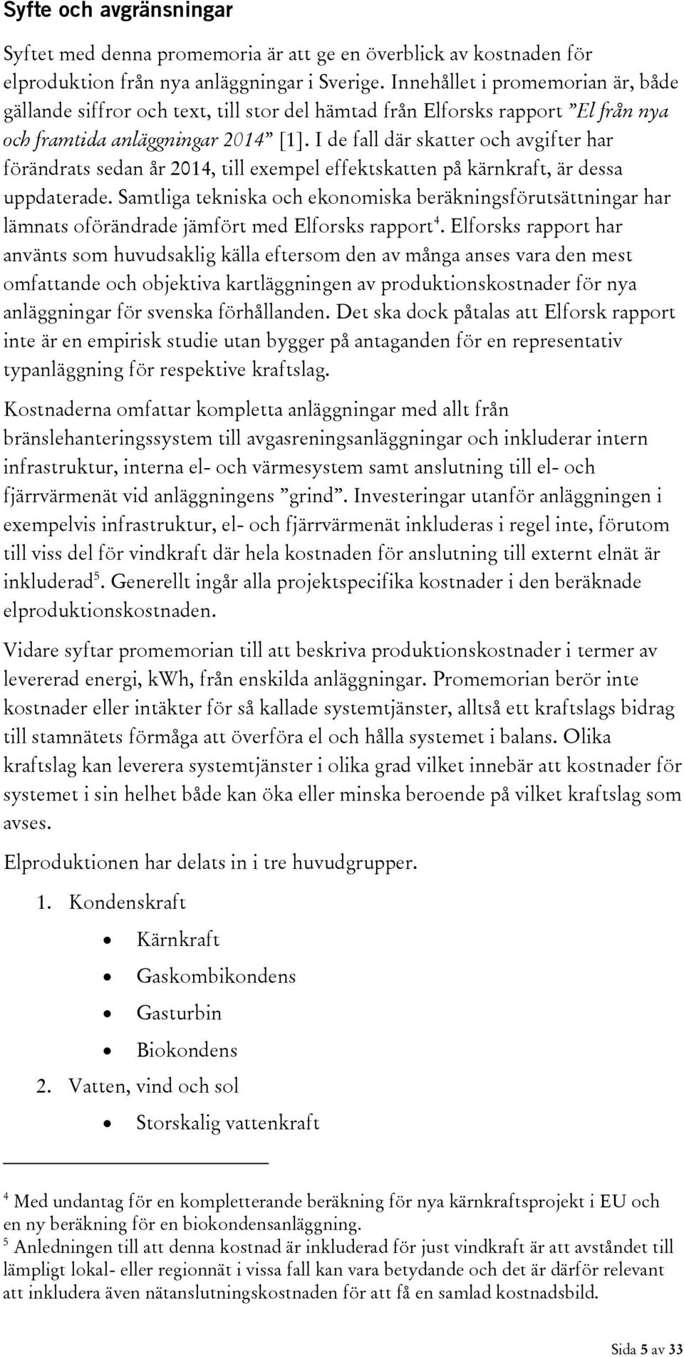 I de fall där skatter och avgifter har förändrats sedan år 2014, till exempel effektskatten på kärnkraft, är dessa uppdaterade.