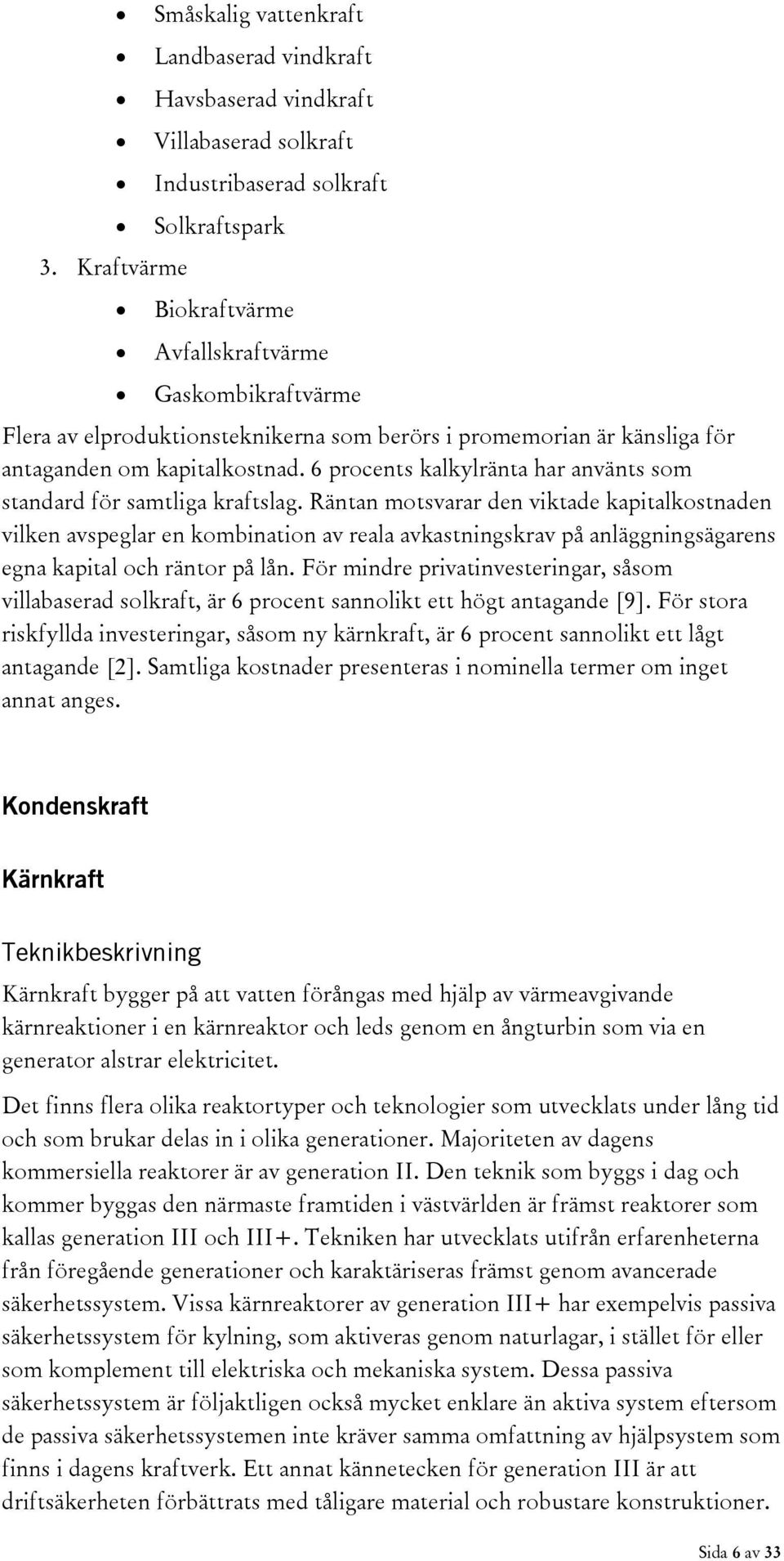 Räntan motsvarar den viktade kapitalkostnaden vilken avspeglar en kombination av reala avkastningskrav på anläggningsägarens egna kapital och räntor på lån.