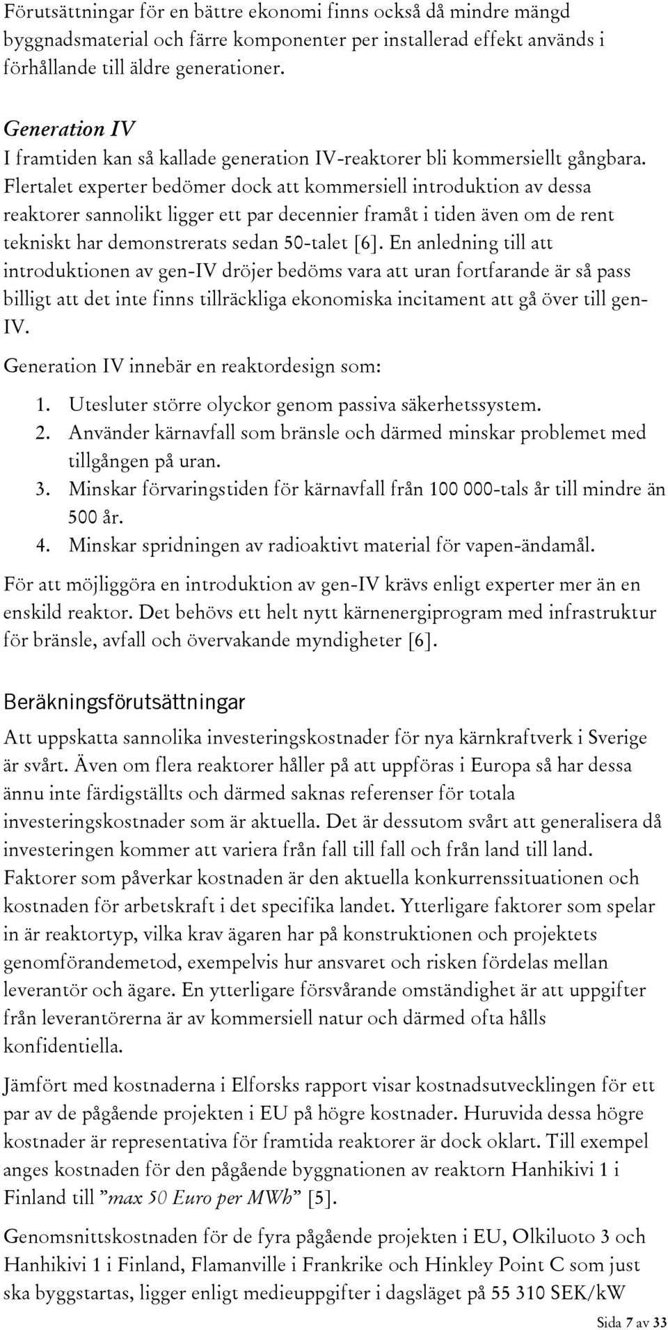 Flertalet experter bedömer dock att kommersiell introduktion av dessa reaktorer sannolikt ligger ett par decennier framåt i tiden även om de rent tekniskt har demonstrerats sedan 50-talet [6].