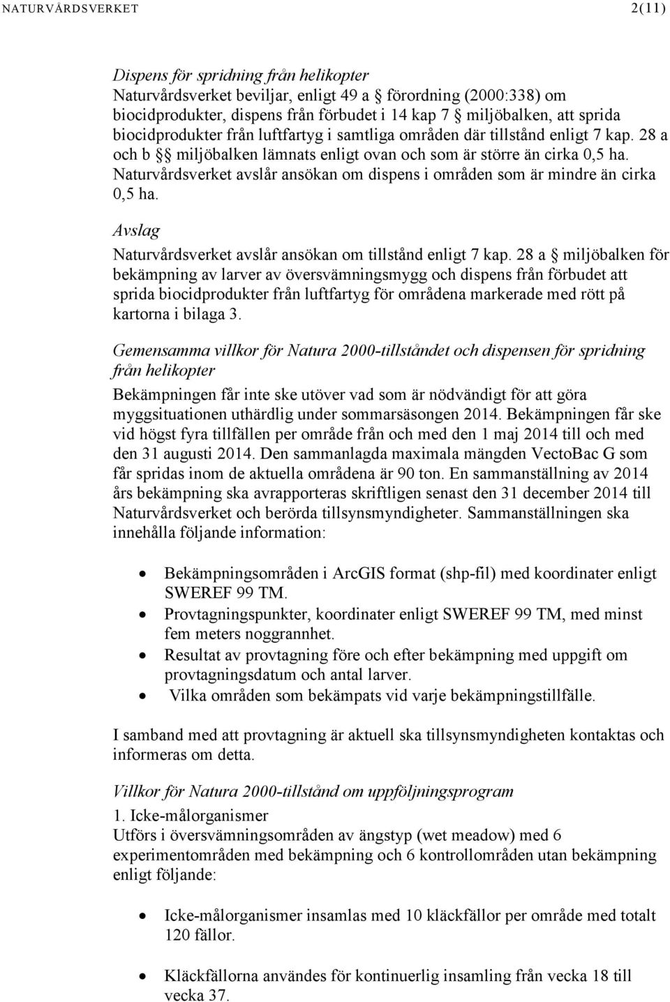 Naturvårdsverket avslår ansökan om dispens i områden som är mindre än cirka 0,5 ha. Avslag Naturvårdsverket avslår ansökan om tillstånd enligt 7 kap.