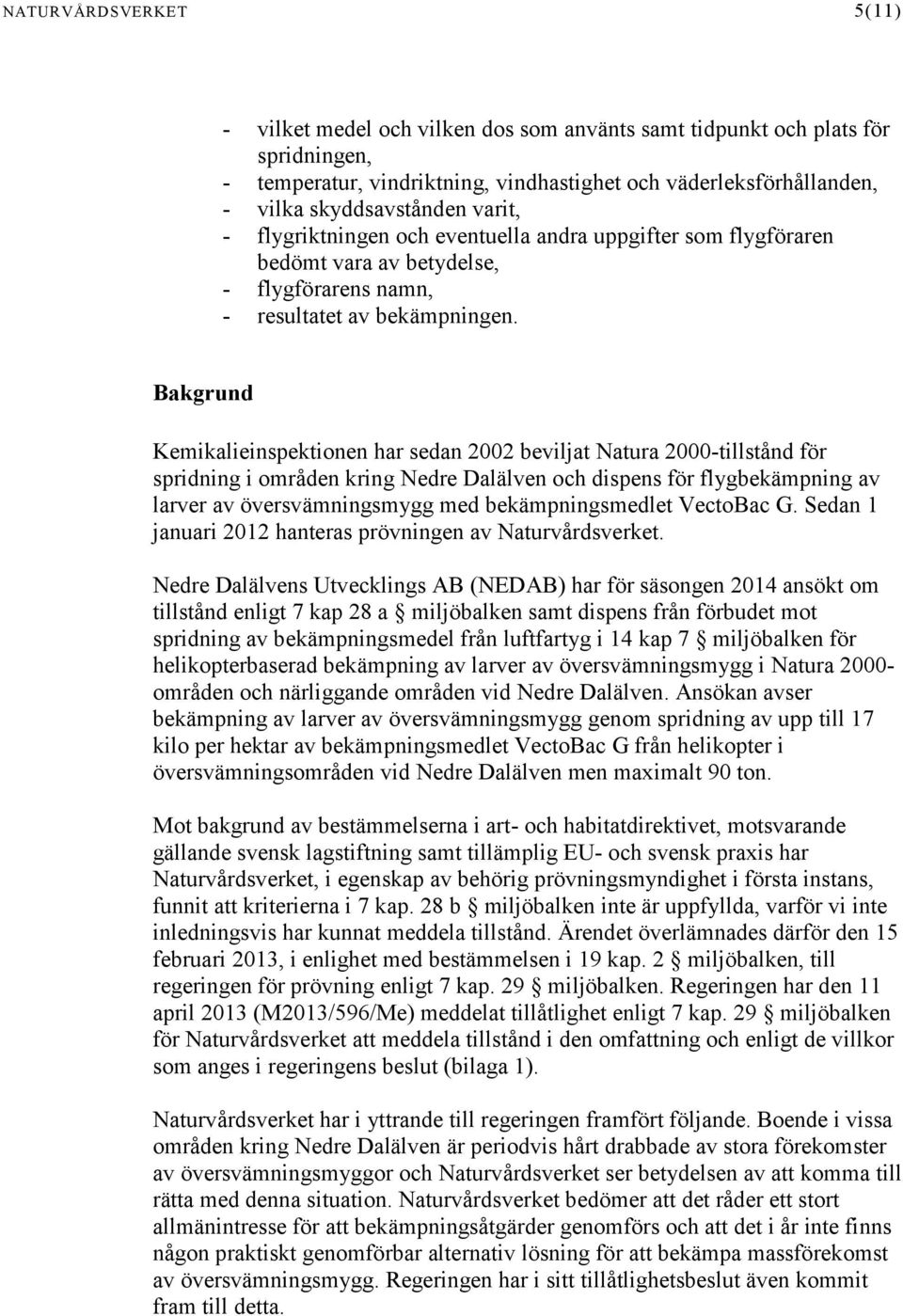 Bakgrund Kemikalieinspektionen har sedan 2002 beviljat Natura 2000-tillstånd för spridning i områden kring Nedre Dalälven och dispens för flygbekämpning av larver av översvämningsmygg med