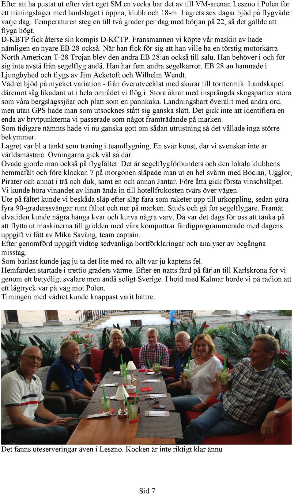 Fransmannen vi köpte vår maskin av hade nämligen en nyare EB 28 också. När han fick för sig att han ville ha en törstig motorkärra North American T-28 Trojan blev den andra EB 28:an också till salu.