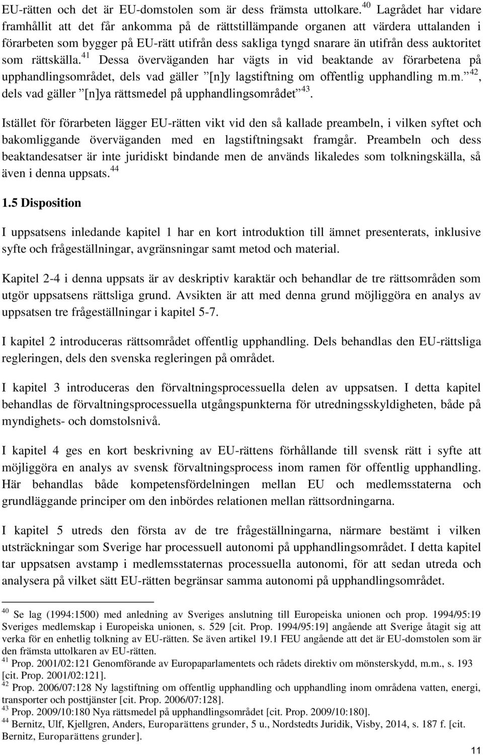 auktoritet som rättskälla. 41 Dessa överväganden har vägts in vid beaktande av förarbetena på upphandlingsområdet, dels vad gäller [n]y lagstiftning om offentlig upphandling m.m. 42, dels vad gäller [n]ya rättsmedel på upphandlingsområdet 43.