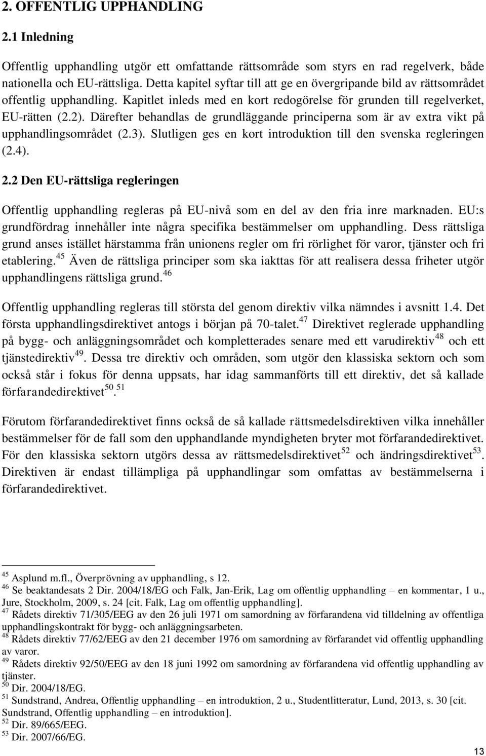 Därefter behandlas de grundläggande principerna som är av extra vikt på upphandlingsområdet (2.3). Slutligen ges en kort introduktion till den svenska regleringen (2.4). 2.