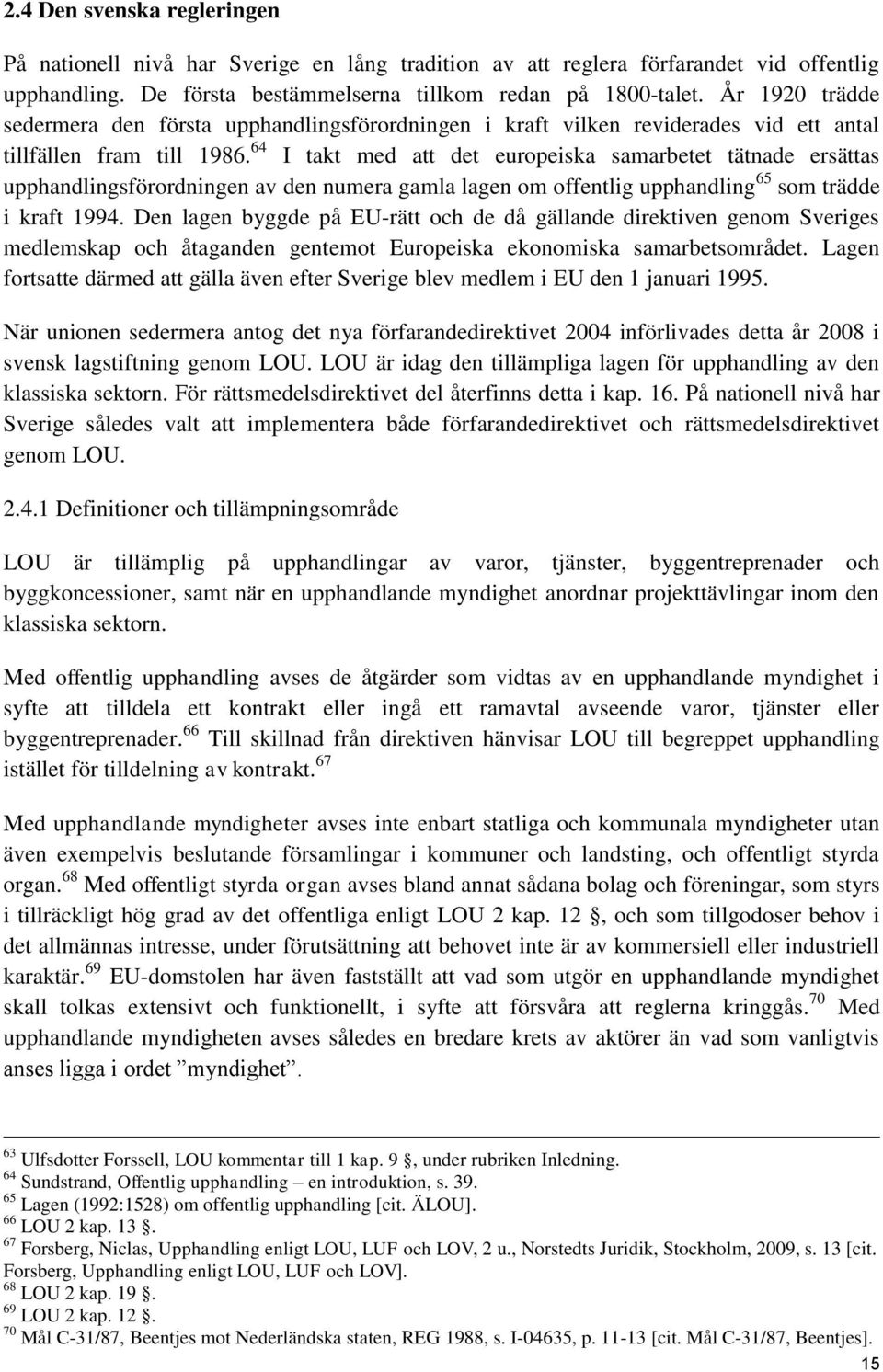 64 I takt med att det europeiska samarbetet tätnade ersättas upphandlingsförordningen av den numera gamla lagen om offentlig upphandling 65 som trädde i kraft 1994.